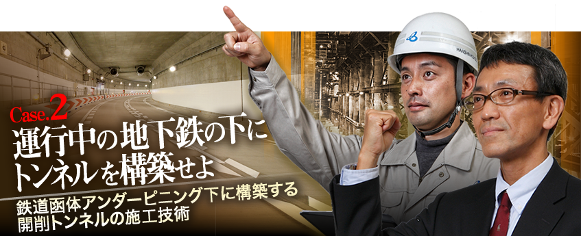 Case.2　運行中の地下鉄の下にトンネルを構築せよ　鉄道函体アンダーピニング下に構築する開削トンネルの施工技術