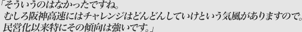 そういうのはなかったですね。むしろ阪神高速にはチャレンジはどんどんしていけという気風がありますので。民営化以来特にその傾向は強いです。