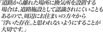 道路から離れた場所に換気所を設置する場合は、道路施設として認識されにくいこともあるので、周辺にお住まいの方々から"浮いた存在"と思われないようにすることが大切です。